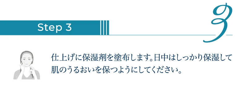 ステップ3:仕上げに保湿剤を塗布。日中はしっかり保湿し紫外線対策を徹底する