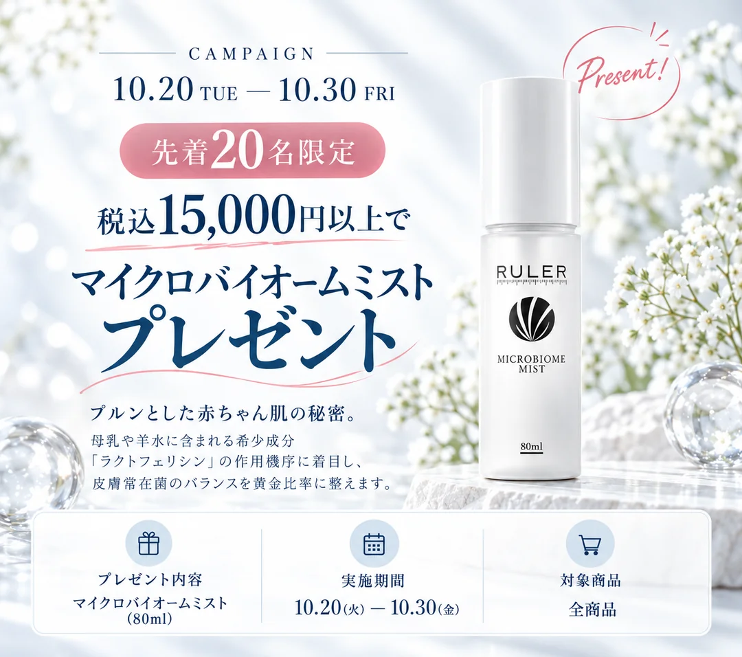 キャンペーン：10月20日（火）から10月30日（金）まで、先着20名様限定。税込15,000円以上お買い上げの方にRULER マイクロバイオームミスト（80ml）をプレゼント。対象商品は全商品。